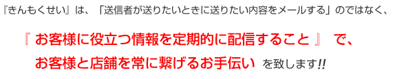 きんもくせいは、送信者が送りたい時に送りたい内容をメールするのではなく、お客様に役立つ情報を定期的に配信する事。