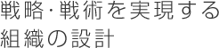 戦略・戦術を実現する組織の設計