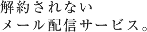 解約されないメール配信サービス